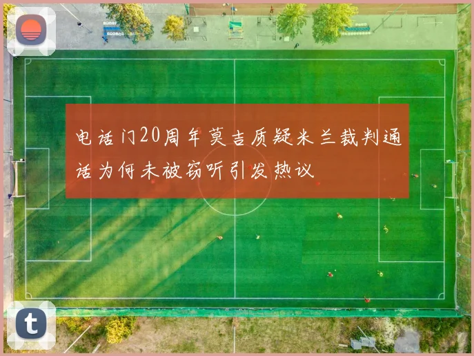 电话门20周年莫吉质疑米兰裁判通话为何未被窃听引发热议