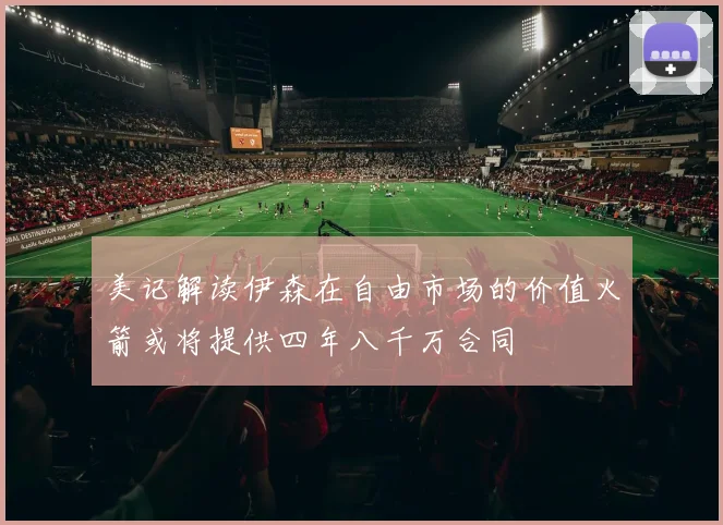 美记解读伊森在自由市场的价值火箭或将提供四年八千万合同