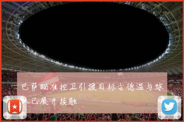 巴萨瞄准控卫引援目标古德温与球队已展开接触
