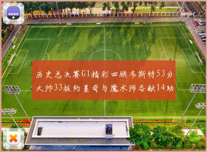 历史总决赛G1精彩回顾韦斯特53分大帅33板约基奇与魔术师各献14助攻
