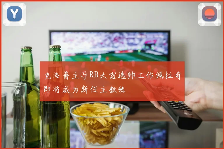 克洛普主导RB大宫选帅工作佩拉奇即将成为新任主教练